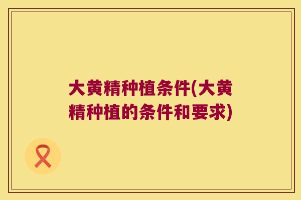 大黄精种植条件(大黄精种植的条件和要求)