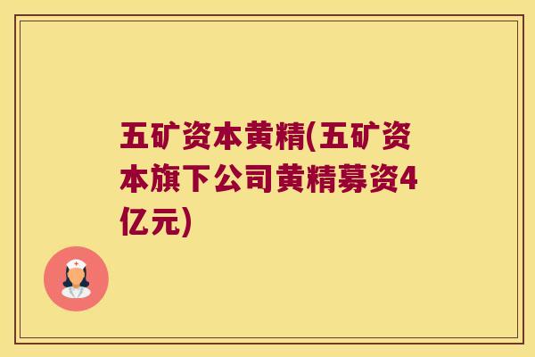 五矿资本黄精(五矿资本旗下公司黄精募资4亿元) 五矿资本黄精(五矿资本旗下公司黄精募资4亿元)