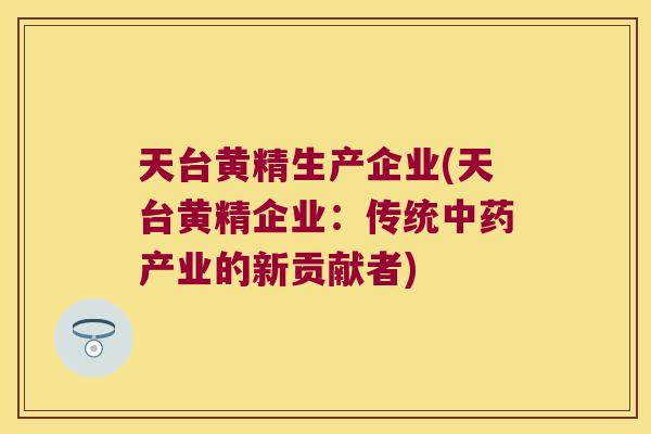 天台黄精生产企业(天台黄精企业：传统产业的新贡献者)