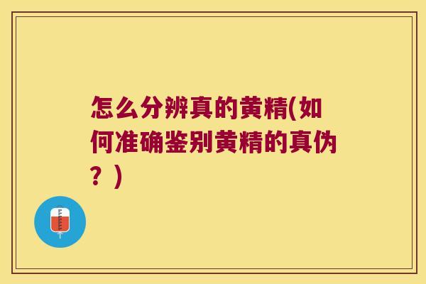 怎么分辨真的黄精(如何准确鉴别黄精的真伪？)