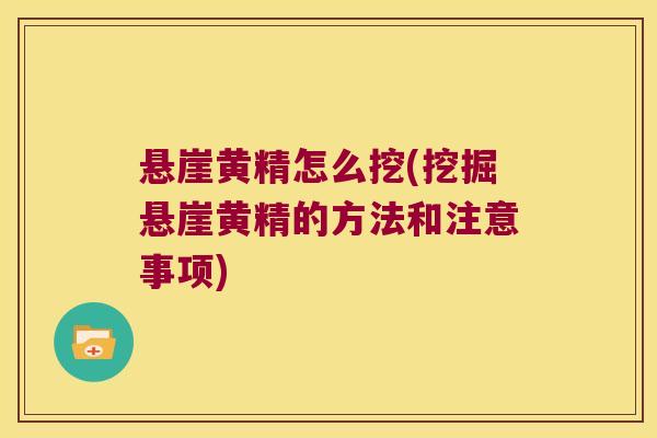 悬崖黄精怎么挖(挖掘悬崖黄精的方法和注意事项) 悬崖黄精怎么挖(挖掘悬崖黄精的方法和注意事项)