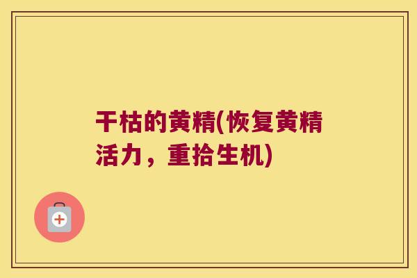 干枯的黄精(恢复黄精活力,重拾生机) 干枯的黄精(恢复黄精活力,重拾生机)