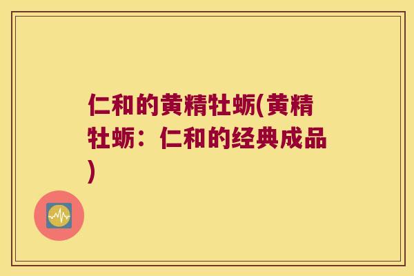 仁和的黄精牡蛎(黄精牡蛎：仁和的经典成品)