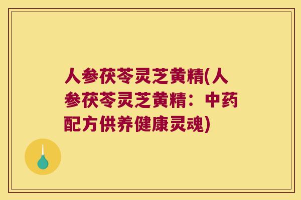 人参茯苓灵芝黄精(人参茯苓灵芝黄精:配方供养健康灵魂) 人参茯苓灵芝黄精(人参茯苓灵芝黄精:配方供养健康灵魂)