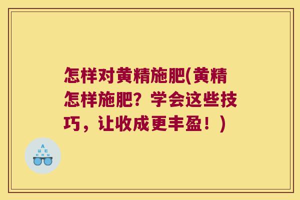 怎样对黄精施肥(黄精怎样施肥？学会这些技巧，让收成更丰盈！)