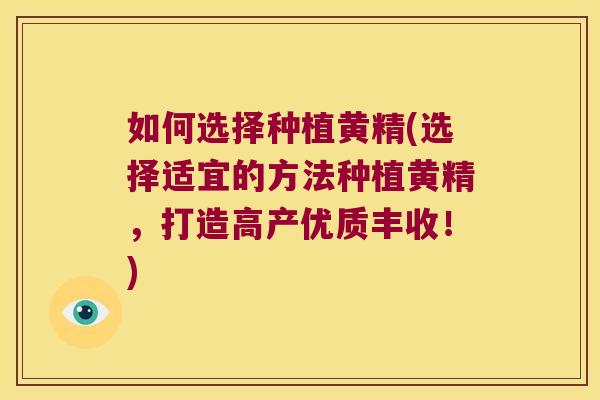 如何选择种植黄精(选择适宜的方法种植黄精，打造高产优质丰收！)