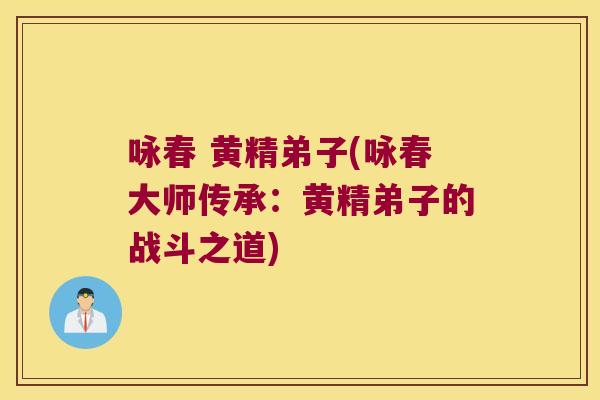 咏春 黄精弟子(咏春大师传承:黄精弟子的战斗之道) 咏春 黄精弟子(咏春大师传承:黄精弟子的战斗之道)