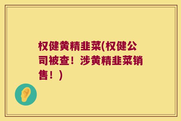 权健黄精韭菜(权健公司被查!涉黄精韭菜销售!) 权健黄精韭菜(权健公司被查!涉黄精韭菜销售!)