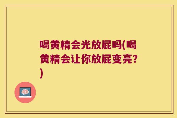 喝黄精会光放屁吗(喝黄精会让你放屁变亮？)