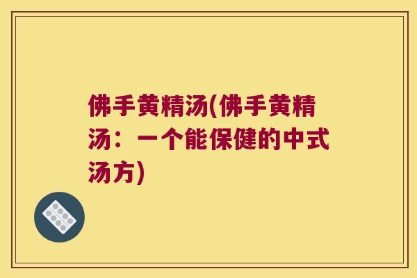 佛手黄精汤(佛手黄精汤:一个能保健的中式汤方) 佛手黄精汤(佛手黄精汤:一个能保健的中式汤方)