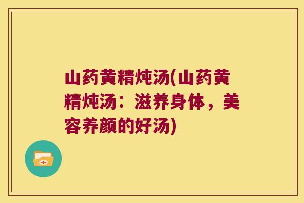 山药黄精炖汤(山药黄精炖汤：滋养身体，美容养颜的好汤)
