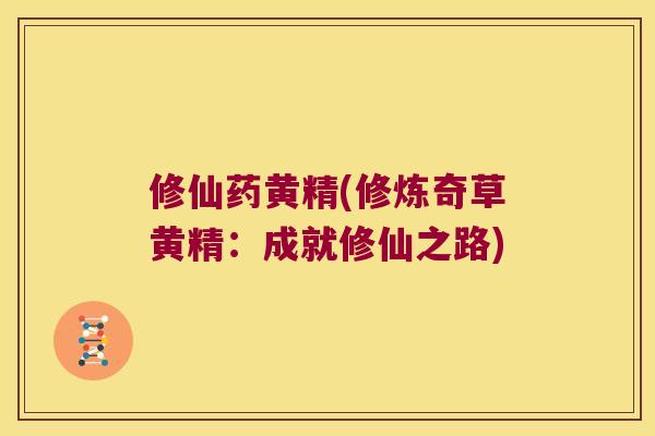 修仙药黄精(修炼奇草黄精:成就修仙之路) 修仙药黄精(修炼奇草黄精:成就修仙之路)