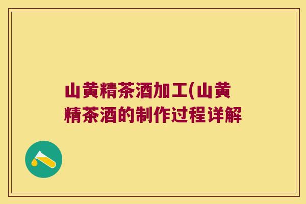 山黄精茶酒加工(山黄精茶酒的制作过程详解