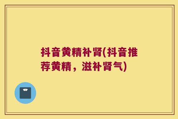 抖音黄精补(抖音推荐黄精,滋) 抖音黄精补(抖音推荐黄精,滋)