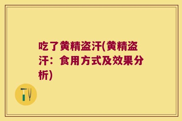吃了黄精盗汗(黄精盗汗:食用方式及效果分析) 吃了黄精盗汗(黄精盗汗:食用方式及效果分析)