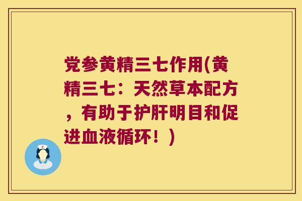 党参黄精三七作用(黄精三七:天然草本配方,有助于明目和促进!) 党参黄精三七作用(黄精三七:天然草本配方,有助于明目和促进!)