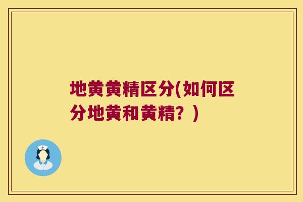 地黄黄精区分(如何区分地黄和黄精?) 地黄黄精区分(如何区分地黄和黄精?)