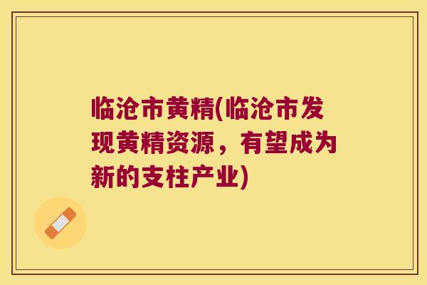 临沧市黄精(临沧市发现黄精资源，有望成为新的支柱产业)