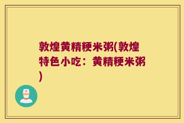 敦煌黄精粳米粥(敦煌特色小吃：黄精粳米粥)