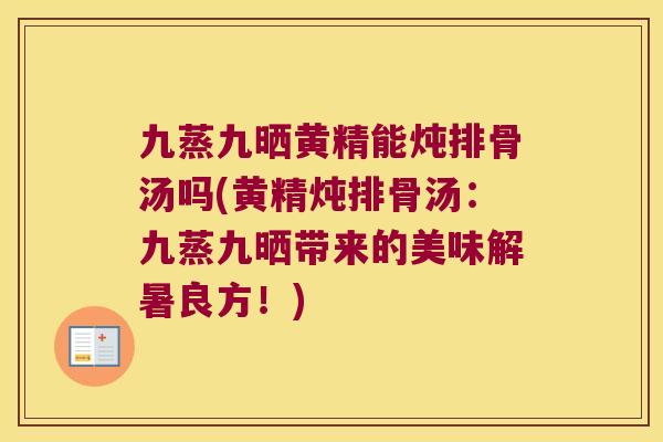 九蒸九晒黄精能炖排骨汤吗(黄精炖排骨汤:九蒸九晒带来的美味解暑良方!) 九蒸九晒黄精能炖排骨汤吗(黄精炖排骨汤:九蒸九晒带来的美味解暑良方!)