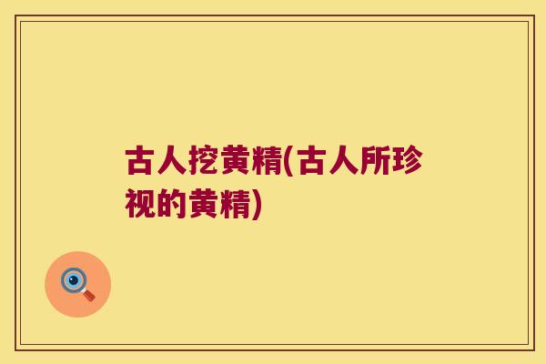 古人挖黄精(古人所珍视的黄精) 古人挖黄精(古人所珍视的黄精)