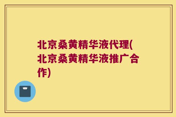 北京桑黄精华液代理(北京桑黄精华液推广合作)