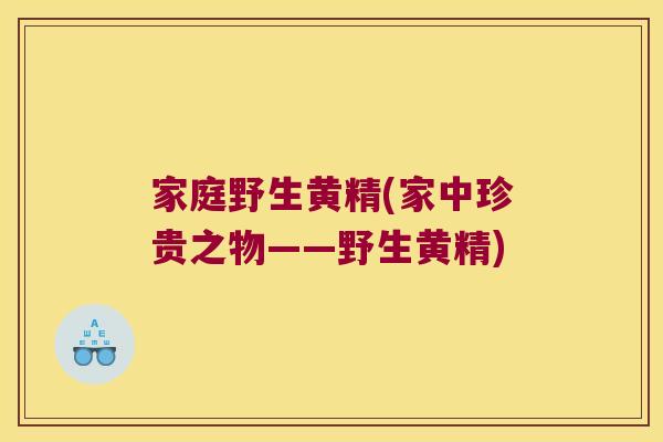 家庭野生黄精(家中珍贵之物——野生黄精) 家庭野生黄精(家中珍贵之物——野生黄精)