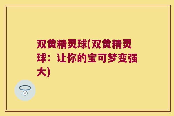 双黄精灵球(双黄精灵球:让你的宝可梦变强大) 双黄精灵球(双黄精灵球:让你的宝可梦变强大)
