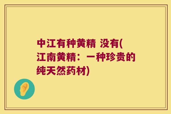 中江有种黄精 没有(江南黄精:一种珍贵的纯天然药材) 中江有种黄精 没有(江南黄精:一种珍贵的纯天然药材)
