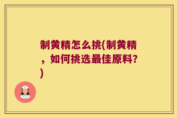 制黄精怎么挑(制黄精,如何挑选佳原料?) 制黄精怎么挑(制黄精,如何挑选佳原料?)