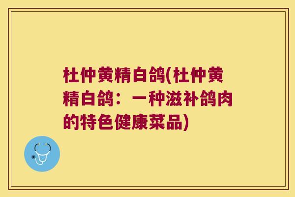 杜仲黄精白鸽(杜仲黄精白鸽:一种滋补鸽肉的特色健康菜品) 杜仲黄精白鸽(杜仲黄精白鸽:一种滋补鸽肉的特色健康菜品)