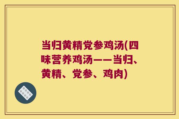 当归黄精党参鸡汤(四味营养鸡汤——当归、黄精、党参、鸡肉) 当归黄精党参鸡汤(四味营养鸡汤——当归、黄精、党参、鸡肉)
