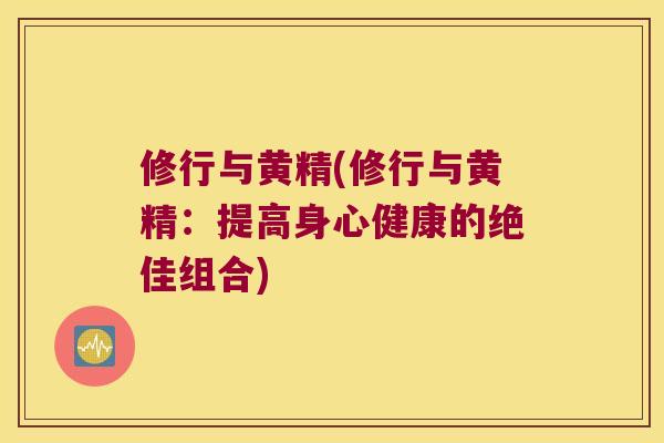 修行与黄精(修行与黄精：提高身心健康的绝佳组合)