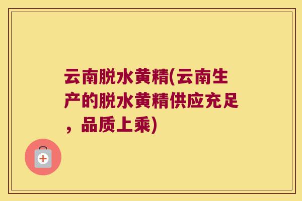 云南脱水黄精(云南生产的脱水黄精供应充足,品质上乘) 云南脱水黄精(云南生产的脱水黄精供应充足,品质上乘)