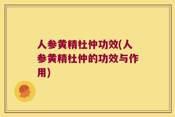 人参黄精杜仲功效(人参黄精杜仲的功效与作用)
