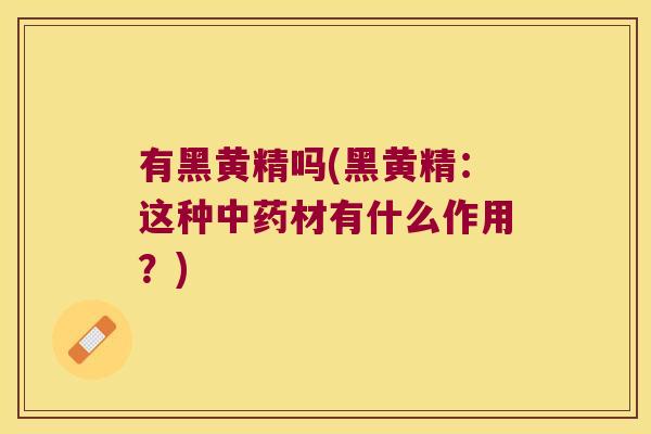 有黑黄精吗(黑黄精：这种材有什么作用？)