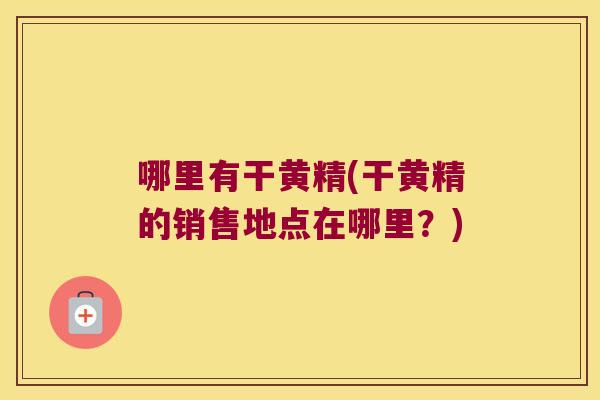 哪里有干黄精(干黄精的销售地点在哪里?) 哪里有干黄精(干黄精的销售地点在哪里?)