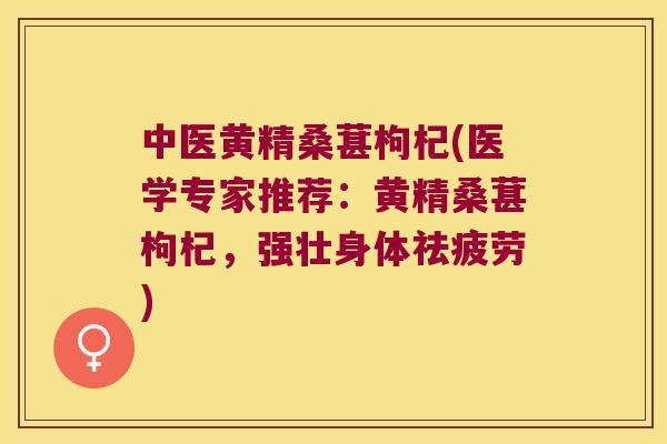 中医黄精桑葚枸杞(医学专家推荐:黄精桑葚枸杞,强壮身体祛疲劳) 中医黄精桑葚枸杞(医学专家推荐:黄精桑葚枸杞,强壮身体祛疲劳)