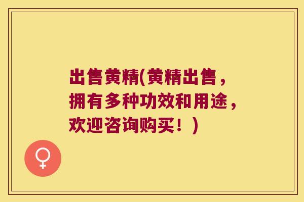 出售黄精(黄精出售，拥有多种功效和用途，欢迎咨询购买！)