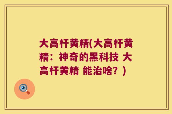 大高杆黄精(大高杆黄精:神奇的黑科技 大高杆黄精 能啥?) 大高杆黄精(大高杆黄精:神奇的黑科技 大高杆黄精 能啥?)