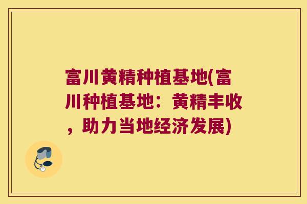 富川黄精种植基地(富川种植基地：黄精丰收，助力当地经济发展)