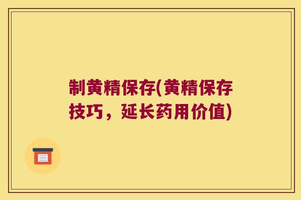 制黄精保存(黄精保存技巧,延长药用价值) 制黄精保存(黄精保存技巧,延长药用价值)