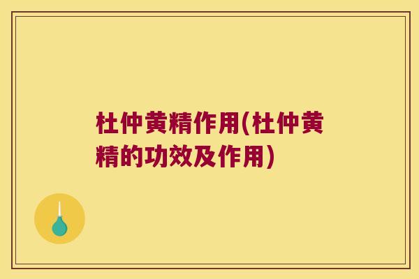 杜仲黄精作用(杜仲黄精的功效及作用)