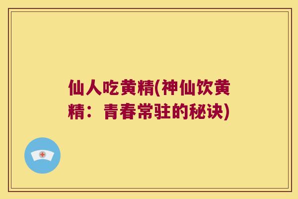 仙人吃黄精(神仙饮黄精：青春常驻的秘诀)