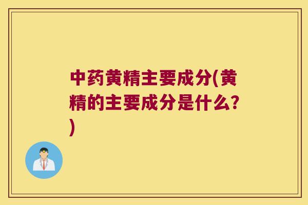 黄精主要成分(黄精的主要成分是什么？)