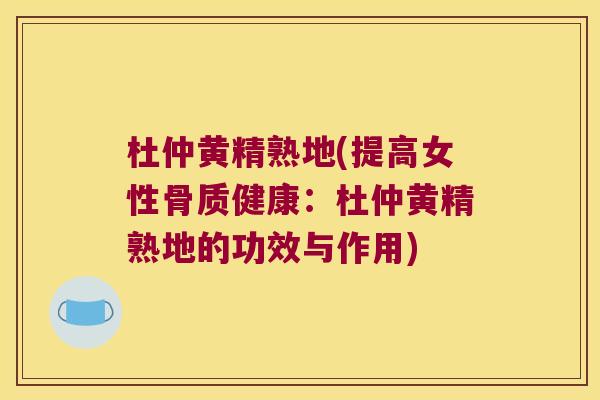 杜仲黄精熟地(提高女性骨质健康:杜仲黄精熟地的功效与作用) 杜仲黄精熟地(提高女性骨质健康:杜仲黄精熟地的功效与作用)