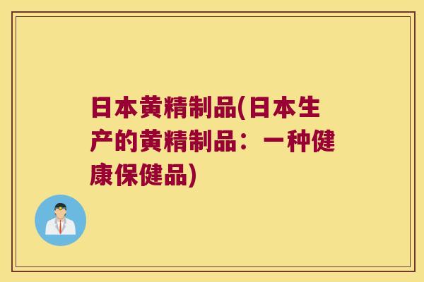 日本黄精制品(日本生产的黄精制品:一种健康保健品) 日本黄精制品(日本生产的黄精制品:一种健康保健品)