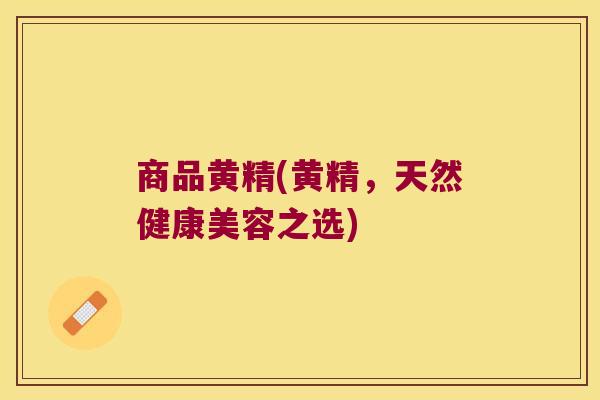 商品黄精(黄精,天然健康美容之选) 商品黄精(黄精,天然健康美容之选)