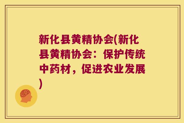 新化县黄精协会(新化县黄精协会:保护传统材,促进农业发展) 新化县黄精协会(新化县黄精协会:保护传统材,促进农业发展)