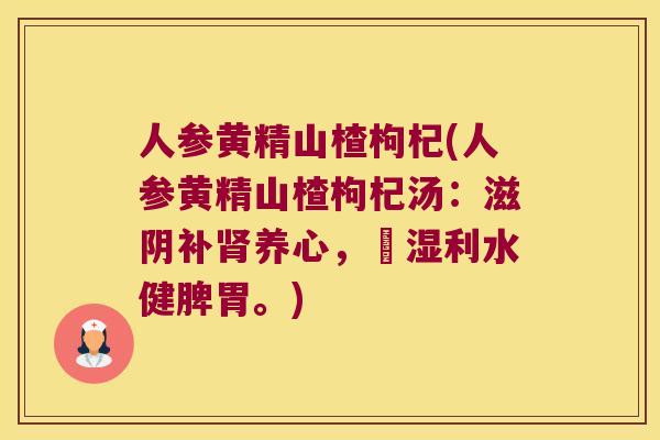 人参黄精山楂枸杞(人参黄精山楂枸杞汤:滋阴补养心,袪湿利水健脾胃。) 人参黄精山楂枸杞(人参黄精山楂枸杞汤:滋阴补养心,袪湿利水健脾胃。)